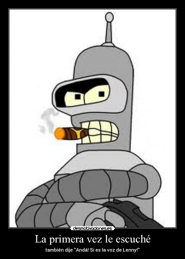 La primera vez le escuché - también dije Andá! Si es la voz de Lenny!