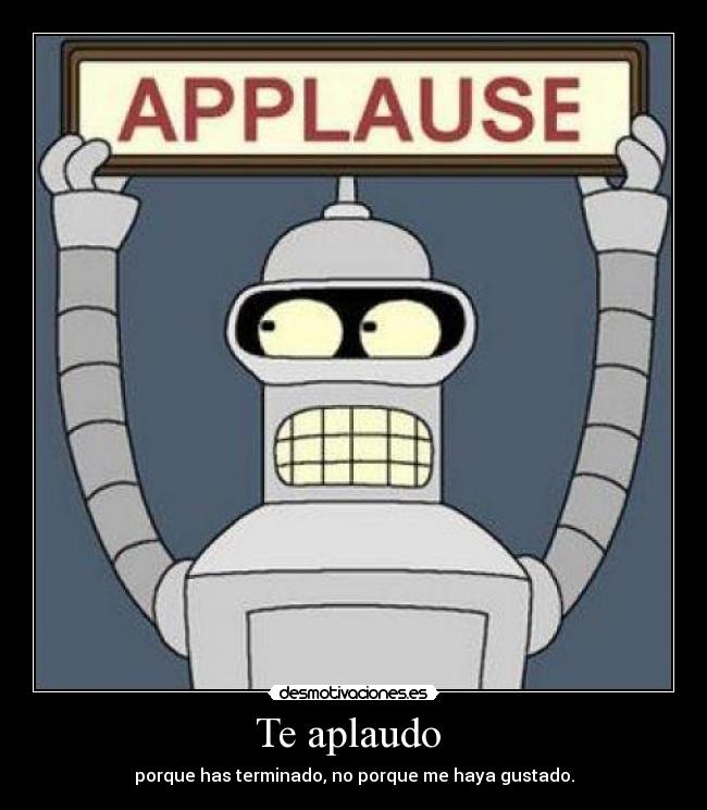 Te aplaudo  - porque has terminado, no porque me haya gustado.