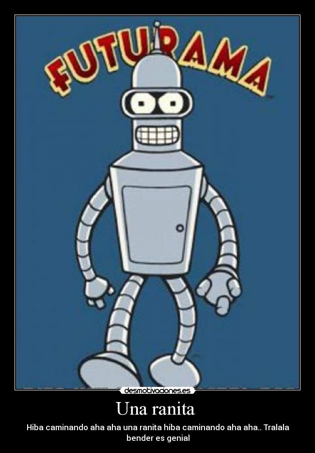 Una ranita  - Hiba caminando aha aha una ranita hiba caminando aha aha.. Tralala
bender es genial