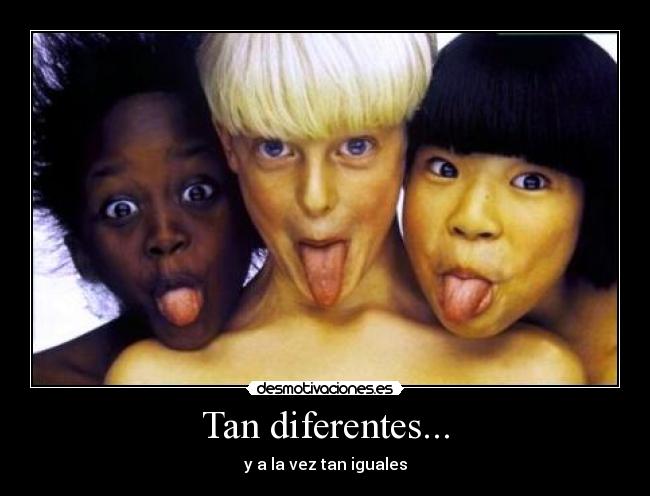 Tan diferentes... - y a la vez tan iguales