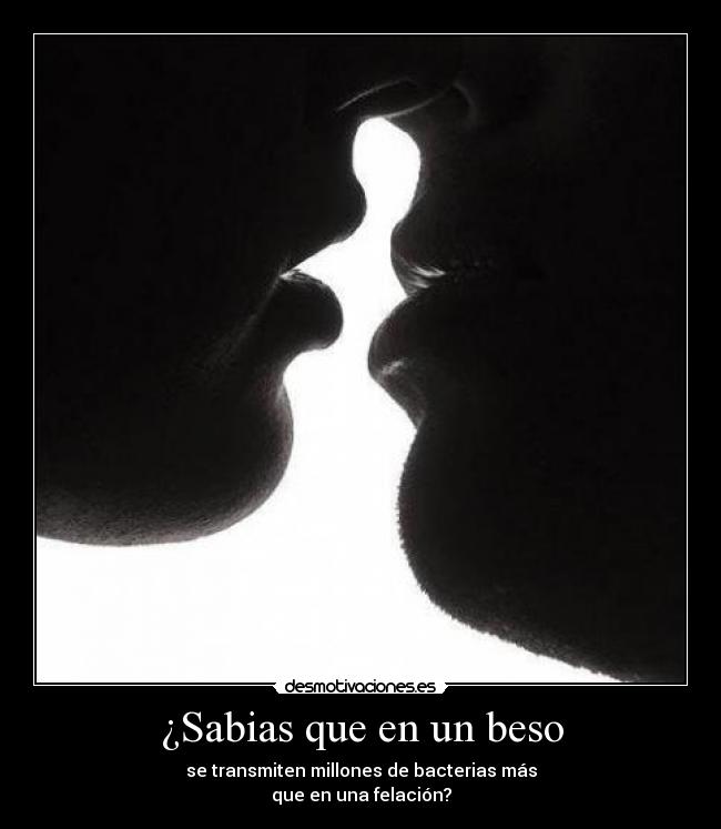 ¿Sabias que en un beso - se transmiten millones de bacterias más
que en una felación?