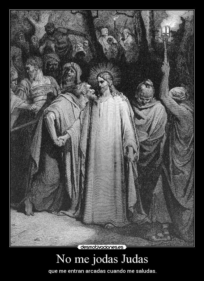 No me jodas Judas - que me entran arcadas cuando me saludas.