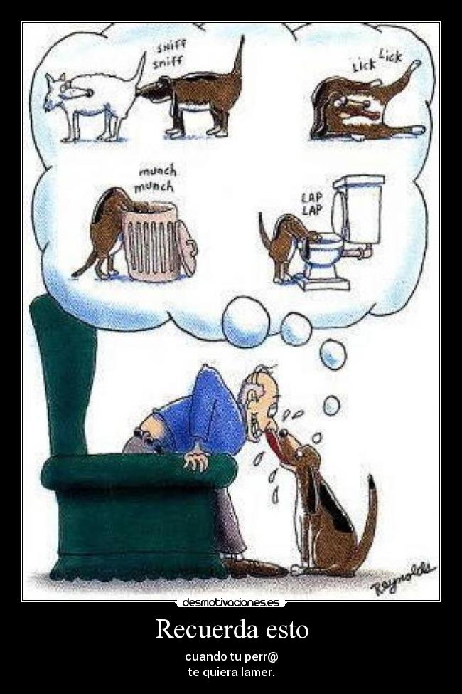 Recuerda esto - cuando tu perr@
te quiera lamer.