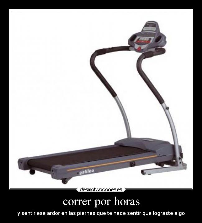 correr por horas - y sentir ese ardor en las piernas que te hace sentir que lograste algo