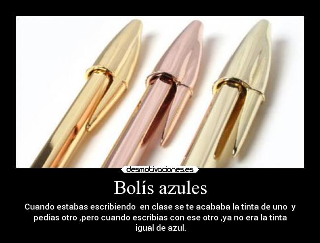 Bolís azules - Cuando estabas escribiendo  en clase se te acababa la tinta de uno  y
pedias otro ,pero cuando escribias con ese otro ,ya no era la tinta
igual de azul.