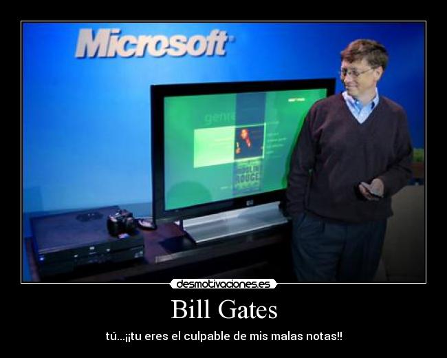 Bill Gates - tú...¡¡tu eres el culpable de mis malas notas!!