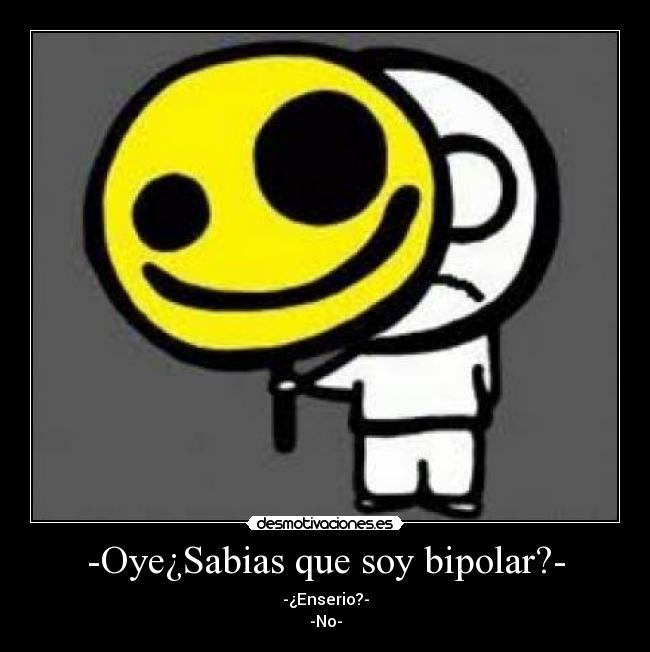 -Oye¿Sabias que soy bipolar?- - -¿Enserio?-
-No-