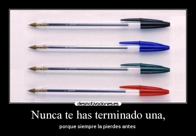 Nunca te has terminado una, - porque siempre la pierdes antes