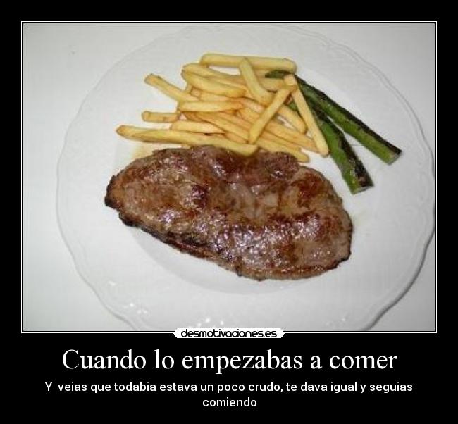 Cuando lo empezabas a comer -