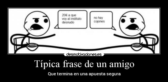 Típica frase de un amigo - Que termina en una apuesta segura