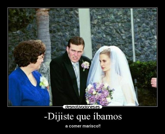 -Dijiste que íbamos - a comer marisco!!