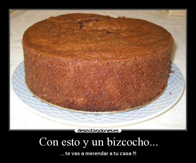 Con esto y un bizcocho... - ... te vas a merendar a tu casa !!!