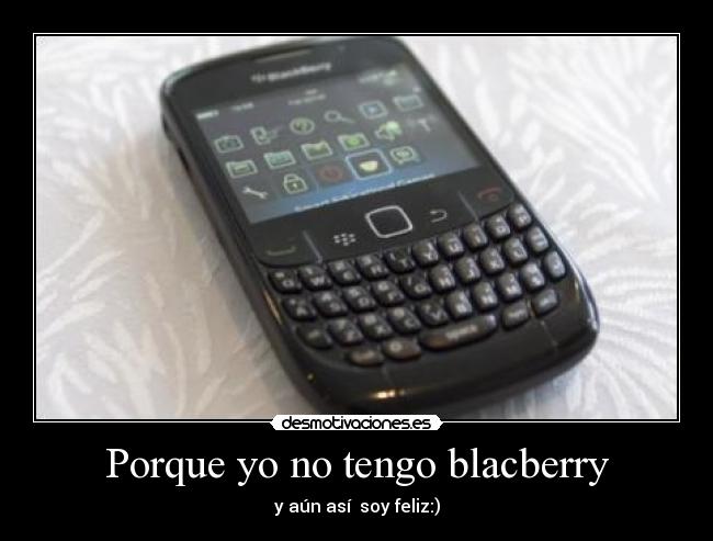 Porque yo no tengo blacberry - y aún así soy feliz:)