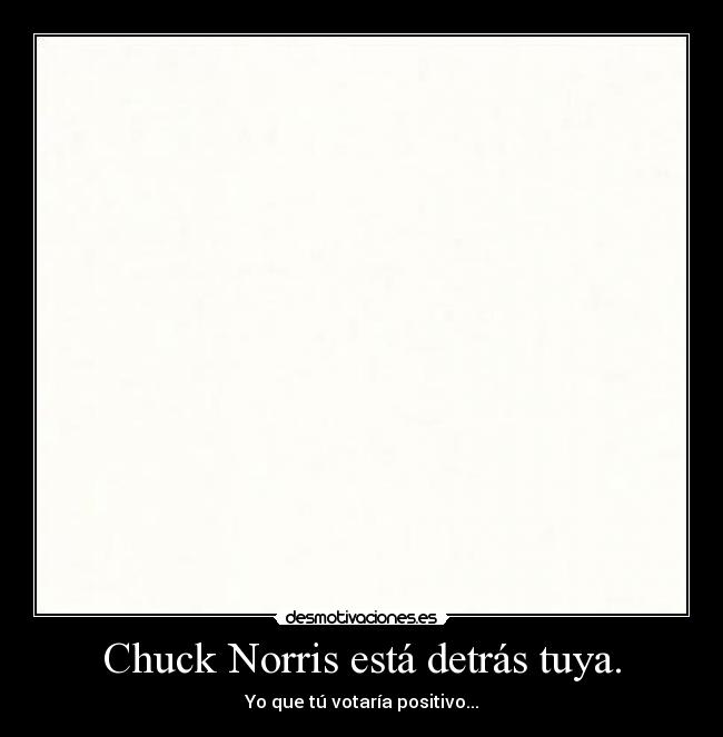 Chuck Norris está detrás tuya. - 