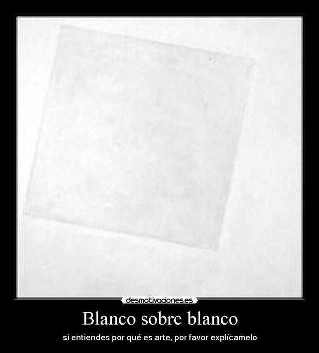 Blanco sobre blanco - si entiendes por qué es arte, por favor explícamelo