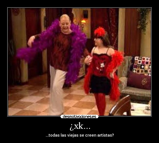 ¿xk... - ...todas las viejas se creen artistas?