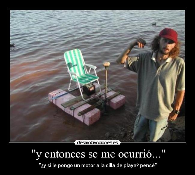y entonces se me ocurrió... - ¿y si le pongo un motor a la silla de playa? pensé