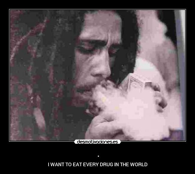 . - I WANT TO EAT EVERY DRUG IN THE WORLD