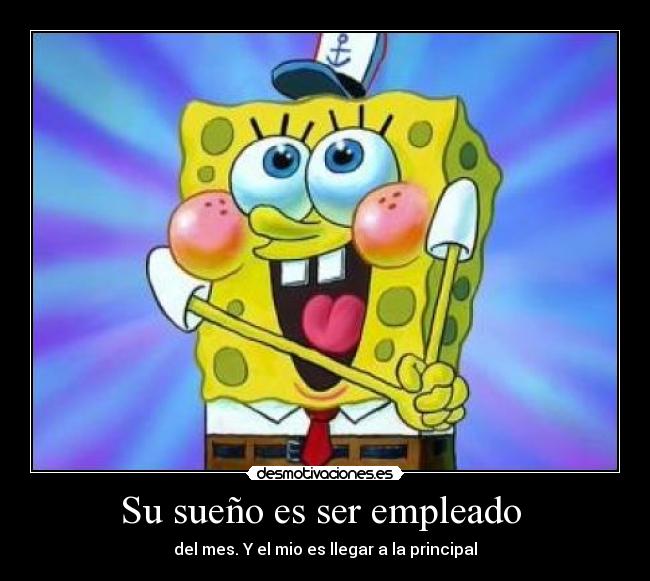 Su sueño es ser empleado - del mes. Y el mio es llegar a la principal