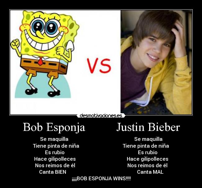Bob Esponja Justin Bieber - Se maquilla Se maquilla
Tiene pinta de niña Tiene pinta de niña
Es rubio Es rubio
Hace gilipolleces Hace gilipolleces
Nos reimos de él Nos reimos de él
Canta BIEN Canta MAL
¡¡¡¡BOB ESPONJA WINS!!!!