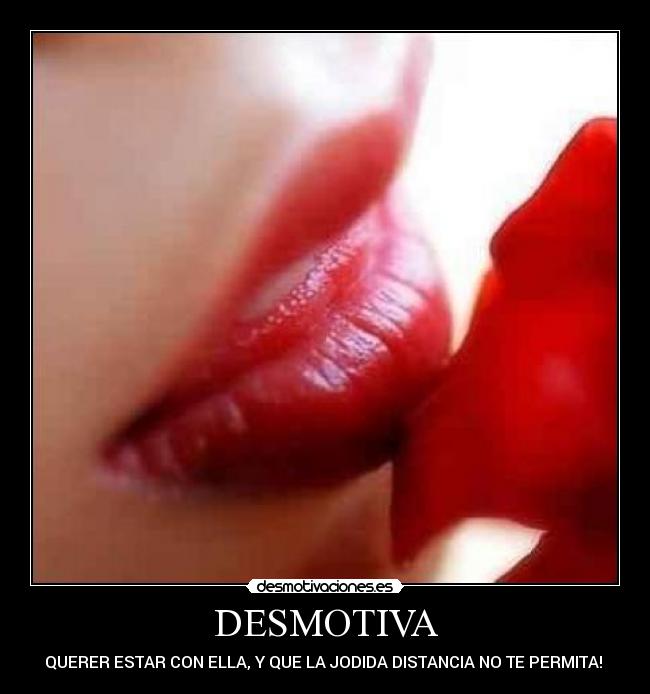DESMOTIVA - QUERER ESTAR CON ELLA, Y QUE LA JODIDA DISTANCIA NO TE PERMITA! 