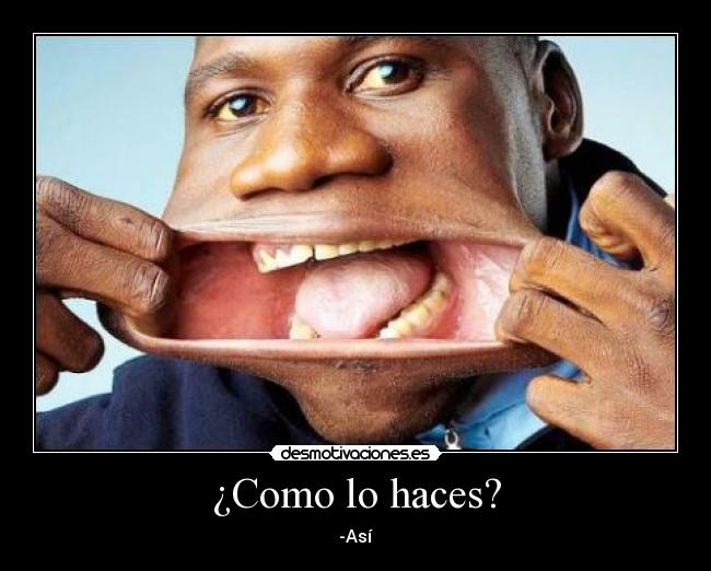 ¿Como lo haces? - -Así