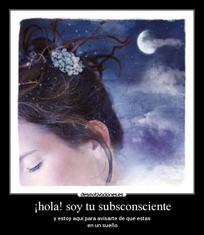 ¡hola! soy tu subsconsciente - y estoy aquí para avisarte de que estas
en un sueño