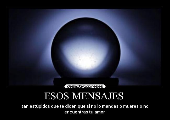 ESOS MENSAJES  - tan estúpidos que te dicen que si no lo mandas o mueres o no encuentras tu amor 