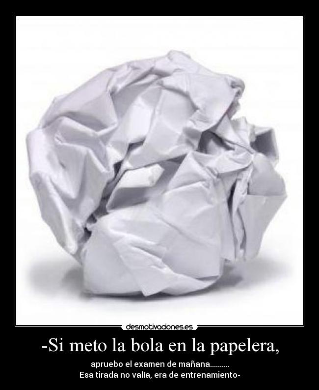 -Si meto la bola en la papelera, - 