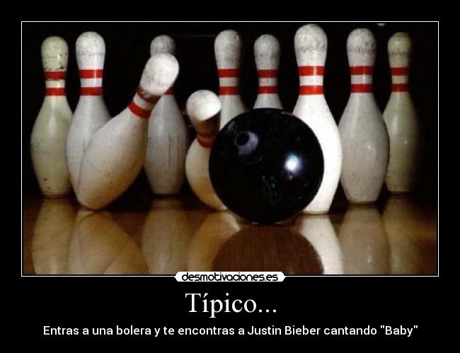 Típico... - Entras a una bolera y te encontras a Justin Bieber cantando Baby