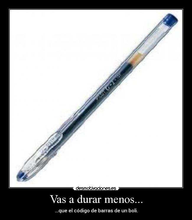 Vas a durar menos... -