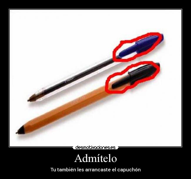 Admítelo - Tu también les arrancaste el capuchón