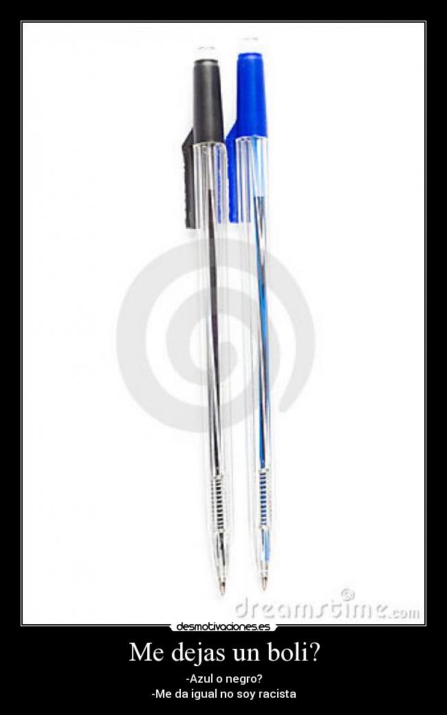Me dejas un boli? - -Azul o negro?
-Me da igual no soy racista