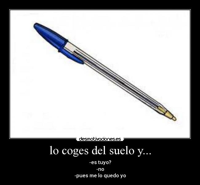 lo coges del suelo y... - -es tuyo?
-no
-pues me lo quedo yo