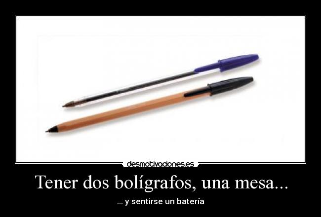 Tener dos bolígrafos, una mesa... -