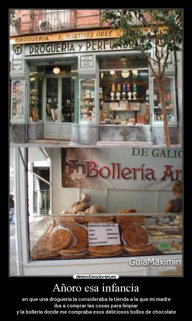 Añoro esa infancia - en que una droguería la consideraba la tienda a la que mi madre
iba a comprar las cosas para limpiar
y la bollería donde me compraba esos deliciosos bollos de chocolate