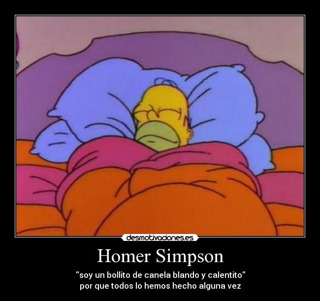 Homer Simpson - soy un bollito de canela blando y calentito
por que todos lo hemos hecho alguna vez