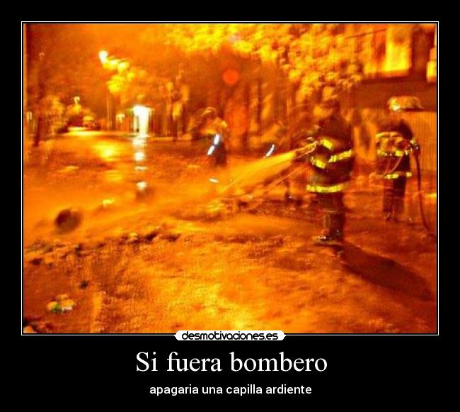Si fuera bombero - apagaria una capilla ardiente