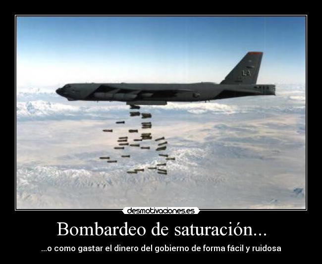 Bombardeo de saturación... - ...o como gastar el dinero del gobierno de forma fácil y ruidosa