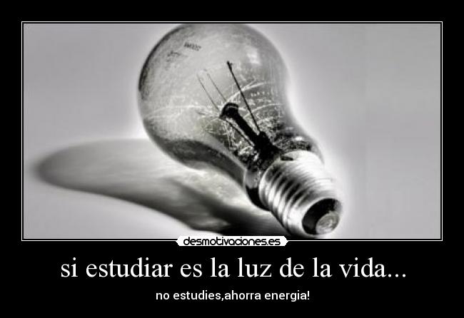 si estudiar es la luz de la vida... - no estudies,ahorra energia!