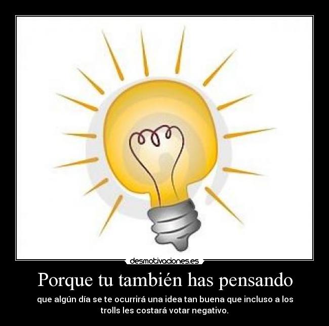 Porque tu también has pensando -