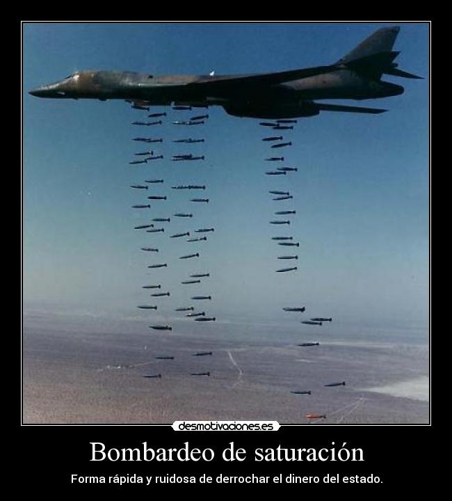 Bombardeo de saturación - Forma rápida y ruidosa de derrochar el dinero del estado.