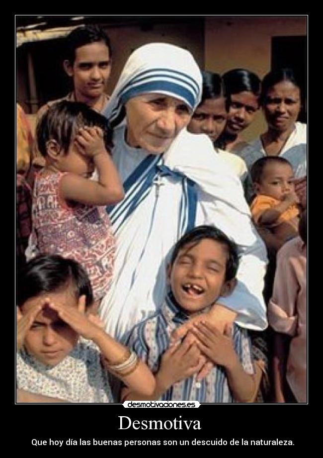 Desmotiva  -  Que hoy día las buenas personas son un descuido de la naturaleza.