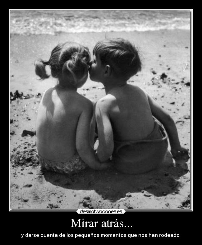 Mirar atrás... - y darse cuenta de los pequeños momentos que nos han rodeado