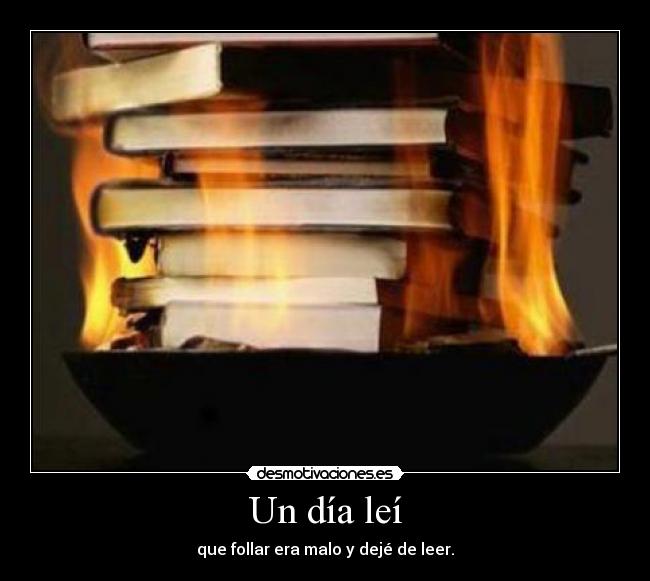 Un día leí - que follar era malo y dejé de leer.