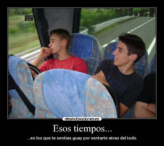 Esos tiempos... - ...en los que te sentias guay por sentarte atras del todo.