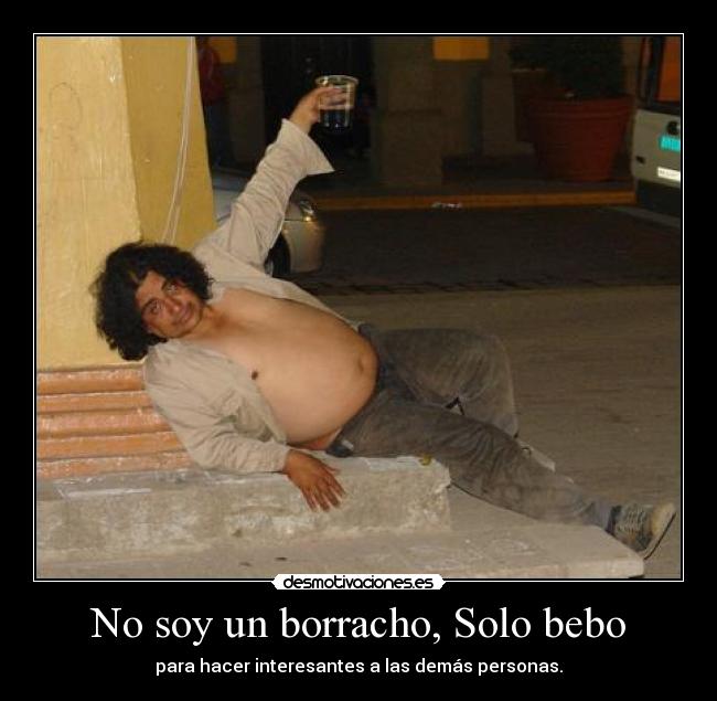 No soy un borracho, Solo bebo - para hacer interesantes a las demás personas.