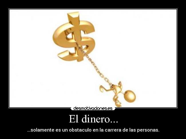 El dinero... - ...solamente es un obstaculo en la carrera de las personas.