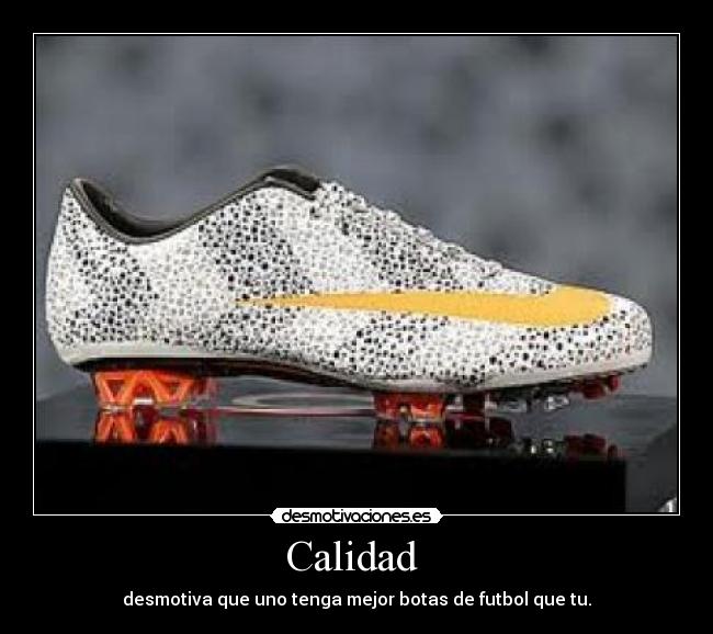 Calidad - desmotiva que uno tenga mejor botas de futbol que tu.