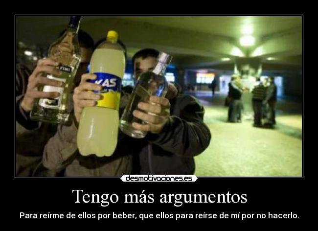 Tengo más argumentos - Para reírme de ellos por beber, que ellos para reírse de mí por no hacerlo.